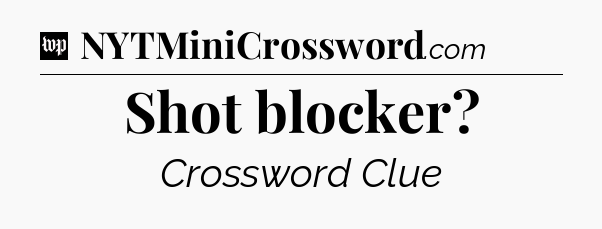 Shot blocker Crossword Clue