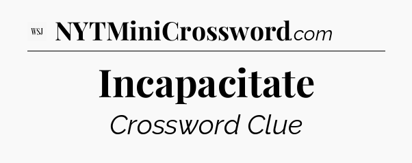 Incapacitate - WSJ Crossword