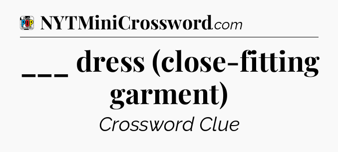 ___ dress (close-fitting garment) Crossword Clue