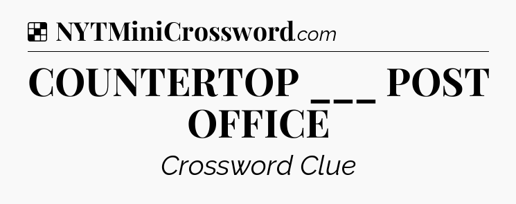 Solution: COUNTERTOP ___ POST OFFICE - NYT Crossword