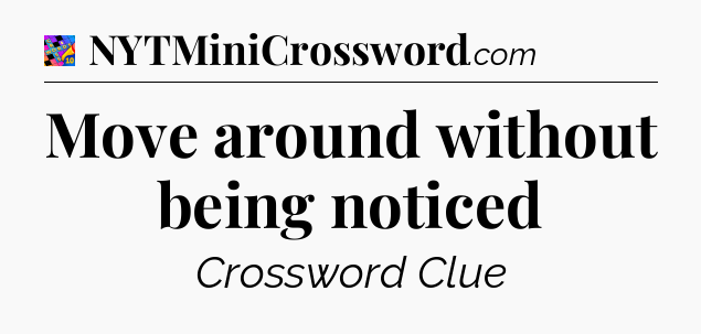 Move around without being noticed Crossword Clue