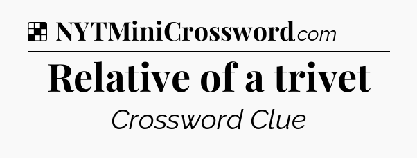 Solution: Relative of a trivet - NYT Crossword