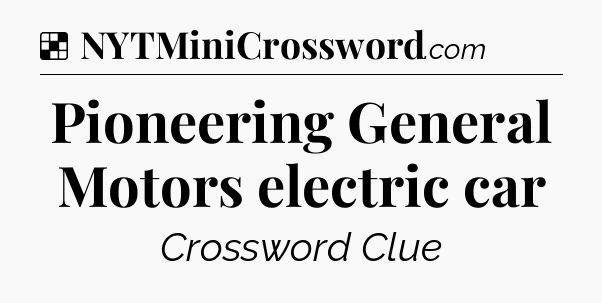 Solution: Pioneering General Motors electric car - NYT Crossword