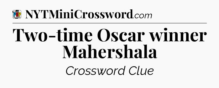 Two-time Oscar winner Mahershala Crossword Clue