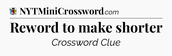Reword to make shorter Crossword Clue