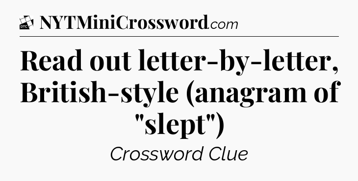 Read out letter-by-letter, British-style (anagram of 