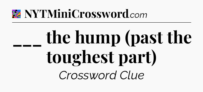 ___ the hump (past the toughest part) Crossword Clue