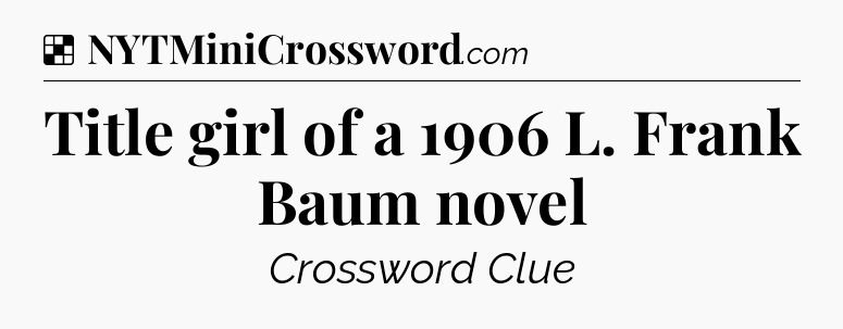 Solution: Title girl of a 1906 L. Frank Baum novel - NYT Crossword