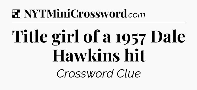 Solution: Title girl of a 1957 Dale Hawkins hit - NYT Crossword