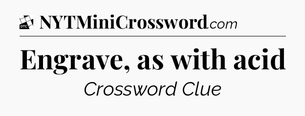 Engrave, as with acid - Daily Themed Classic Crossword