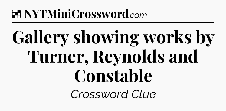 Solution: Gallery showing works by Turner, Reynolds and Constable - NYT Crossword