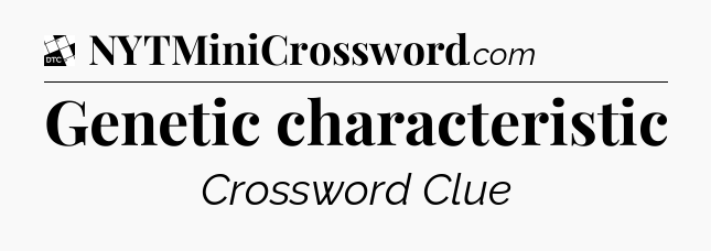 Genetic characteristic - Daily Themed Classic Crossword