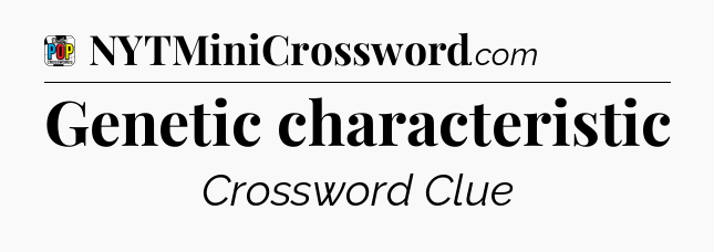 Genetic characteristic Crossword Clue