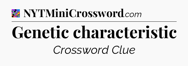 Genetic characteristic Crossword Clue