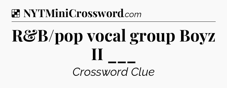 Solution: R&B/pop vocal group Boyz II ___ - NYT Crossword
