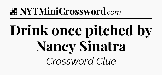 Solution: Drink once pitched by Nancy Sinatra - NYT Crossword