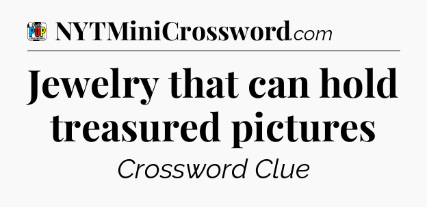 Jewelry that can hold treasured pictures Crossword Clue