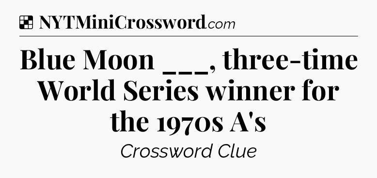 Solution: Blue Moon ___, three-time World Series winner for the 1970s A's - NYT Crossword