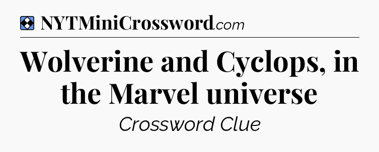 Solution: Wolverine and Cyclops, in the Marvel universe - NYT Mini Crossword