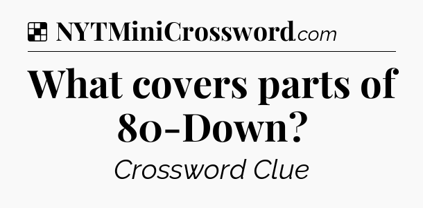 Solution: What covers parts of 80-Down - NYT Crossword