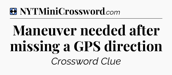 Solution: Maneuver needed after missing a GPS direction - NYT Mini Crossword