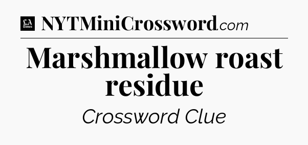Marshmallow roast residue - LA Times Crossword