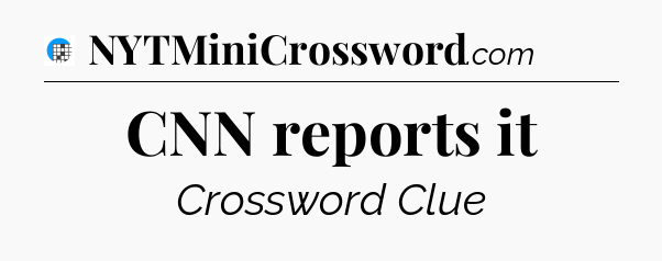 CNN reports it Crossword Clue