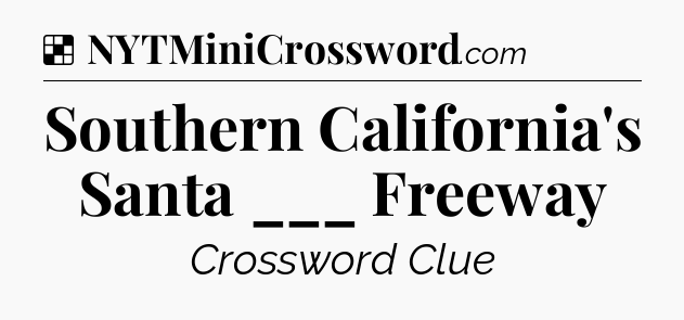 Solution: Southern California's Santa ___ Freeway - NYT Crossword