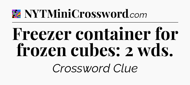 Freezer container for frozen cubes: 2 wds Crossword Clue