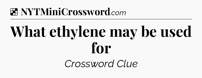 Solution: What ethylene may be used for - NYT Crossword