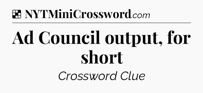 Solution: Ad Council output, for short - NYT Crossword