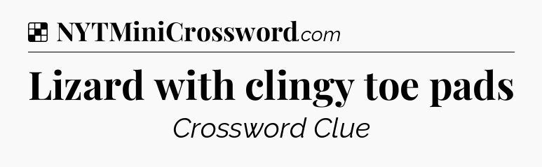 Solution: Lizard with clingy toe pads - NYT Crossword