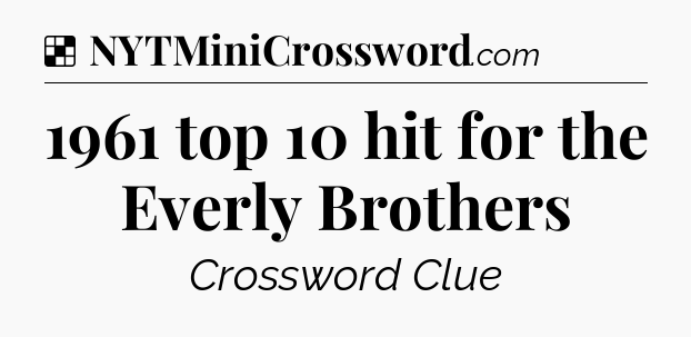 Solution: 1961 top 10 hit for the Everly Brothers - NYT Crossword