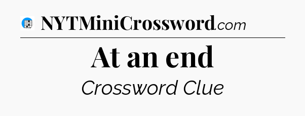 At an end Crossword Clue