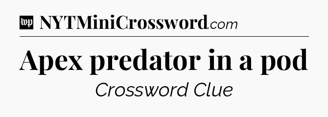 Apex predator in a pod Crossword Clue
