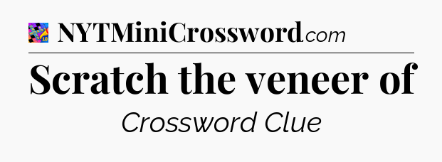 Scratch the veneer of Crossword Clue