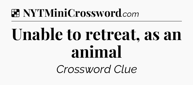 Solution: Unable to retreat, as an animal - NYT Crossword