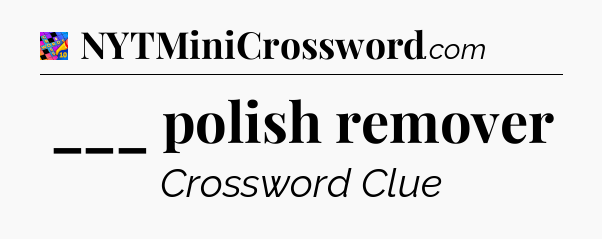 ___ polish remover Crossword Clue