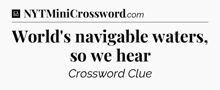 World's navigable waters, so we hear - LA Times Crossword