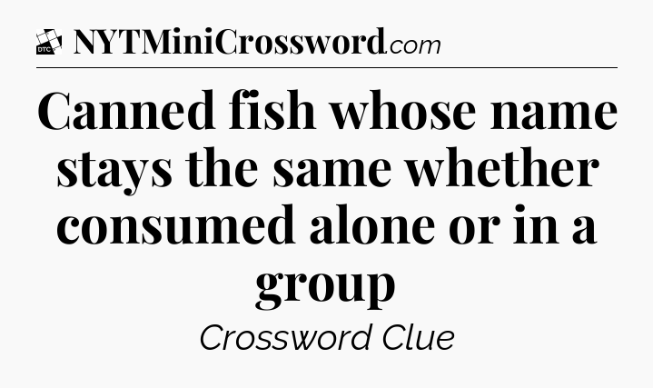 Canned fish whose name stays the same whether consumed alone or in a group - Daily Themed Classic Crossword