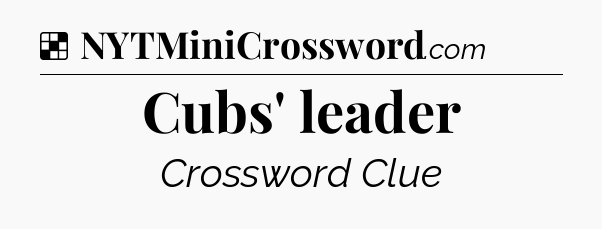 Solution: Cubs' leader - NYT Crossword