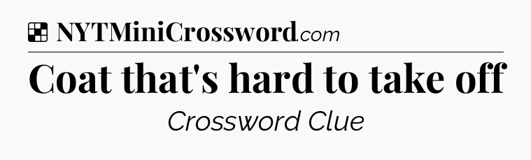 Solution: Coat that's hard to take off - NYT Crossword