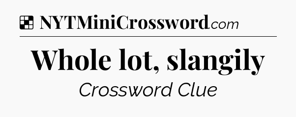 Solution: Whole lot, slangily - NYT Crossword