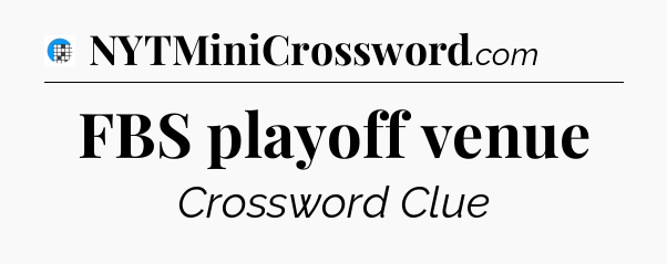 FBS playoff venue Crossword Clue