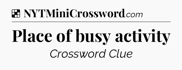 Solution: Place of busy activity - NYT Crossword