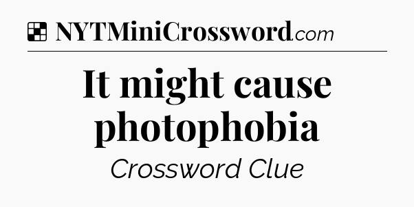 Solution: It might cause photophobia - NYT Crossword