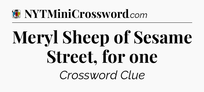 Meryl Sheep of Sesame Street, for one Crossword Clue