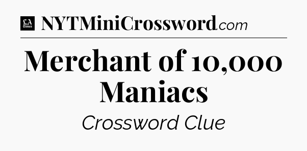 Merchant of 10,000 Maniacs - LA Times Crossword