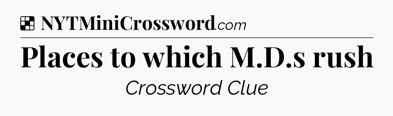 Solution: Places to which M.D.s rush - NYT Crossword