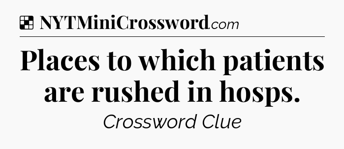 Solution: Places to which patients are rushed in hosps - NYT Crossword